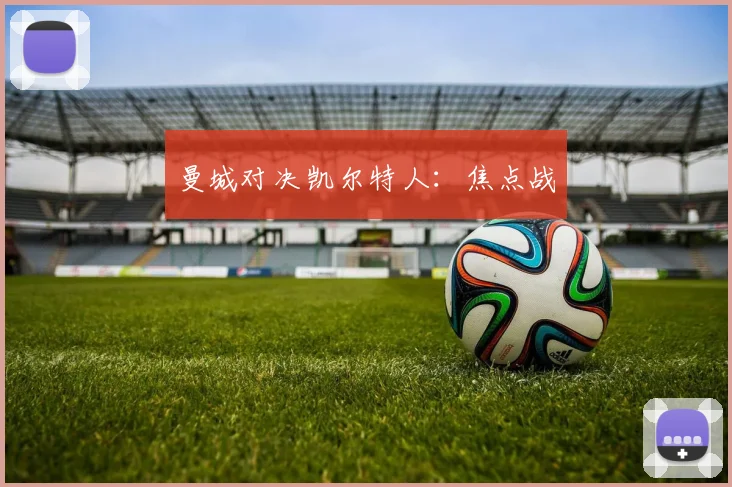 曼城对决凯尔特人：焦点战