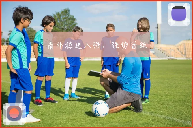 南非稳进八强，强势晋级