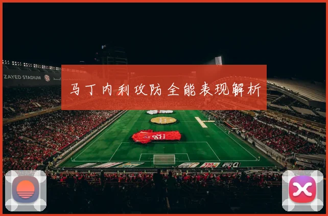 马丁内利攻防全能表现解析