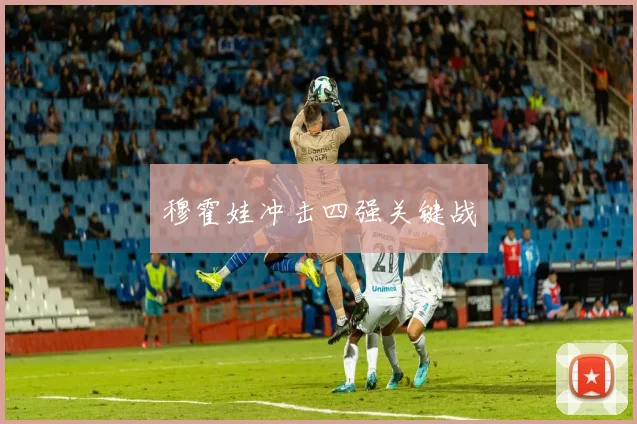 穆霍娃冲击四强关键战