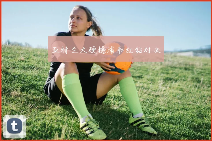 亚特兰大硬撼浦和红钻对决