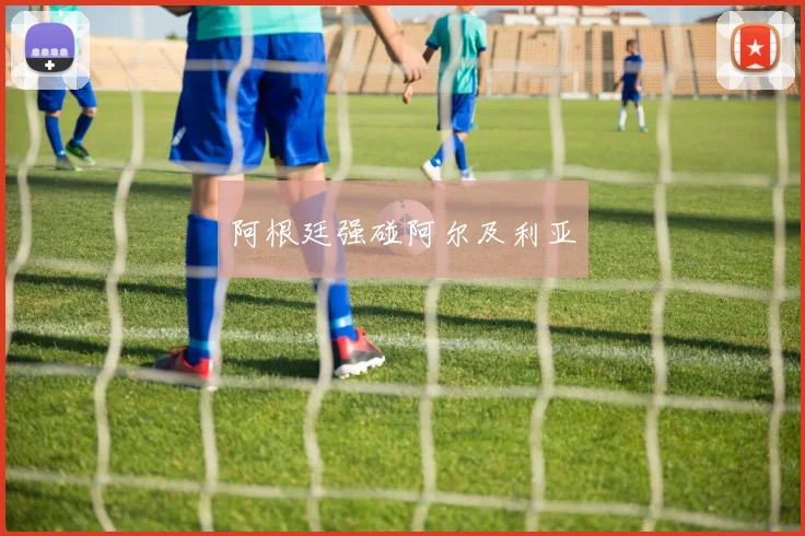 阿根廷强碰阿尔及利亚