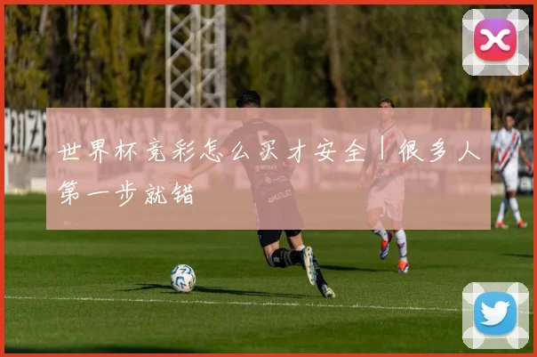 世界杯竞彩怎么买才安全｜很多人第一步就错