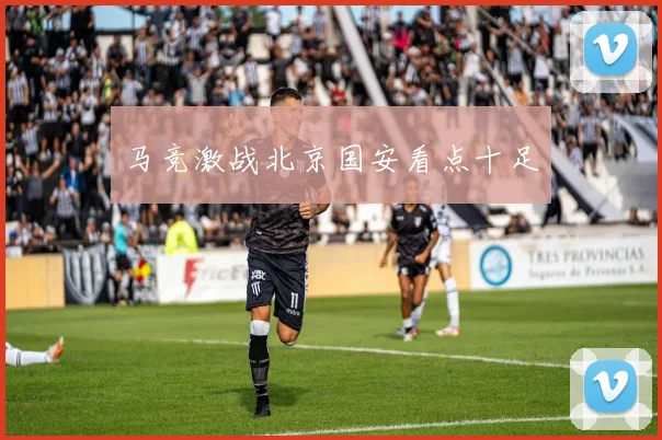 马竞激战北京国安看点十足