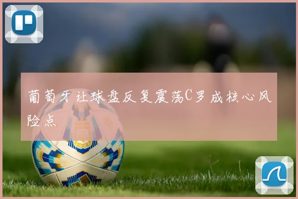 葡萄牙让球盘反复震荡C罗成核心风险点