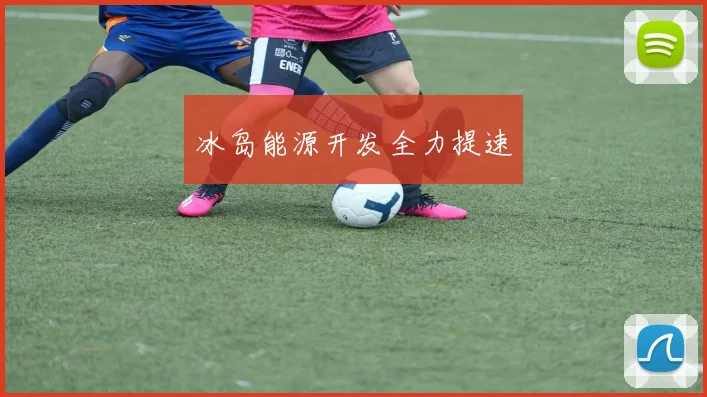冰岛能源开发全力提速