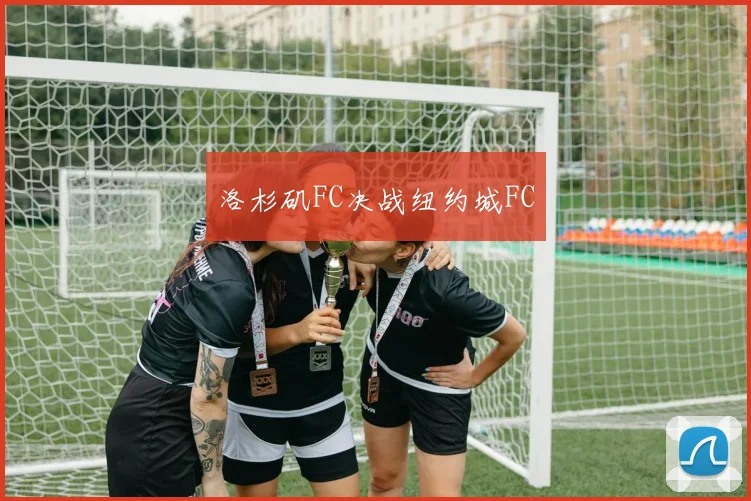 洛杉矶FC决战纽约城FC