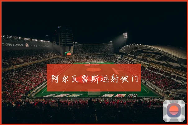 阿尔瓦雷斯远射破门