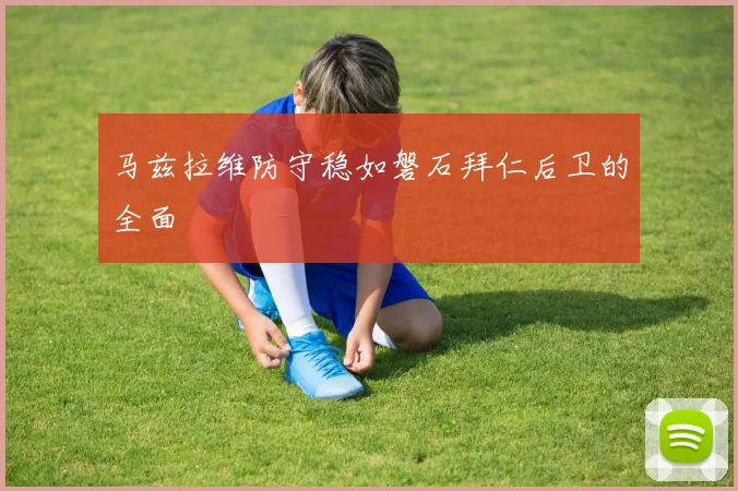 马兹拉维防守稳如磐石拜仁后卫的全面