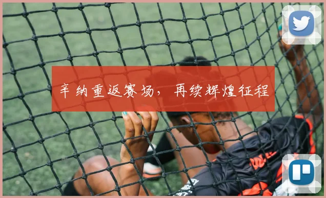 辛纳重返赛场，再续辉煌征程