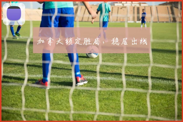 加拿大锁定胜局，稳居出线