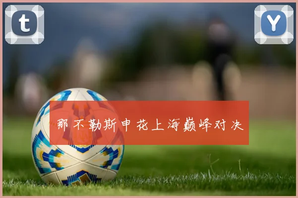 那不勒斯申花上海巅峰对决