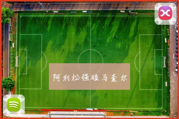 阿利松强碰马奎尔