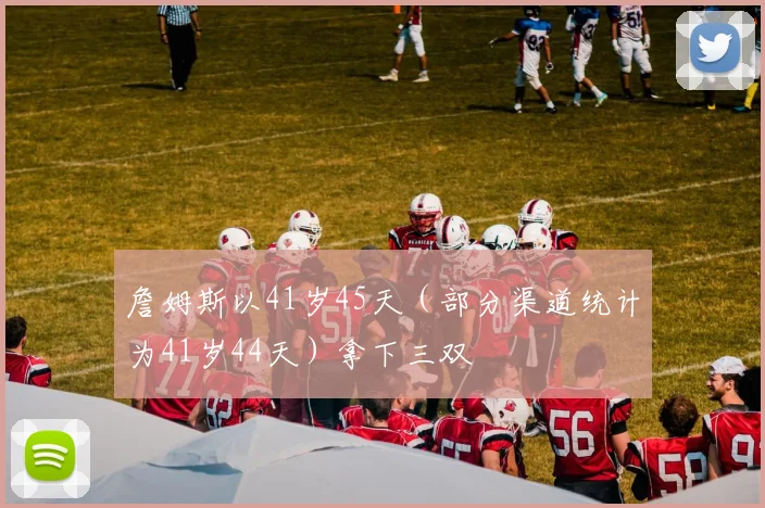 詹姆斯以41岁45天（部分渠道统计为41岁44天）拿下三双