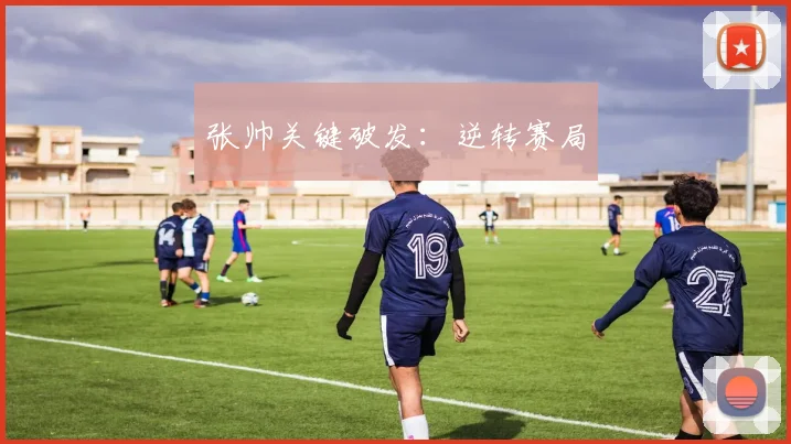 张帅关键破发：逆转赛局