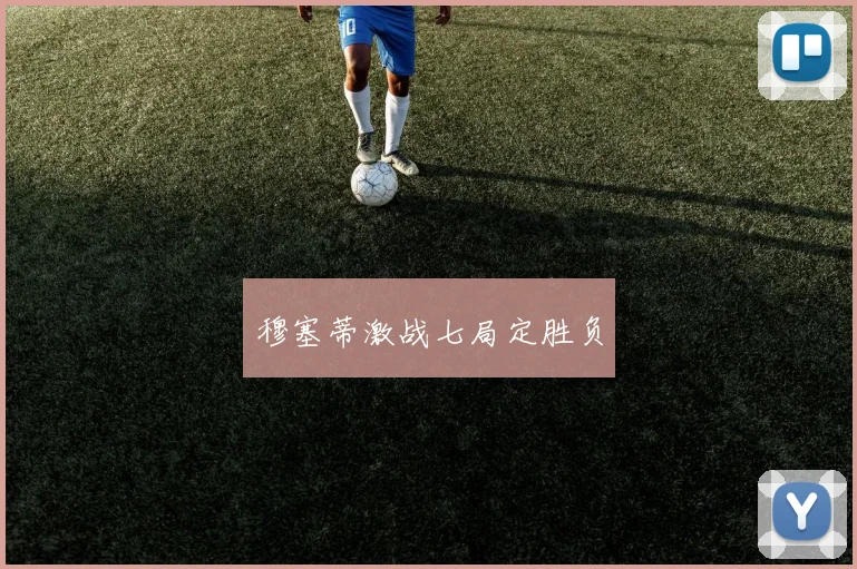 穆塞蒂激战七局定胜负