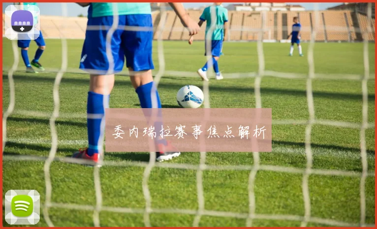 委内瑞拉赛事焦点解析