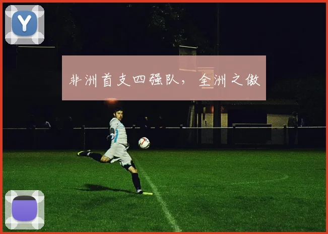 非洲首支四强队，全洲之傲
