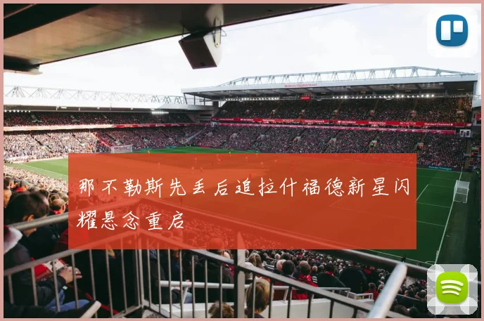 那不勒斯先丢后追拉什福德新星闪耀悬念重启