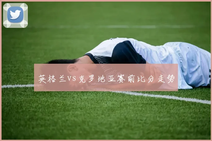 英格兰vs克罗地亚赛前比分走势