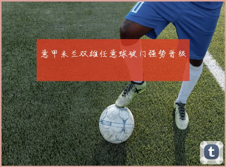 意甲米兰双雄任意球破门强势晋级