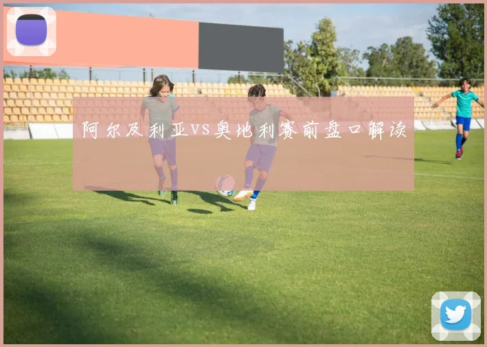 阿尔及利亚vs奥地利赛前盘口解读