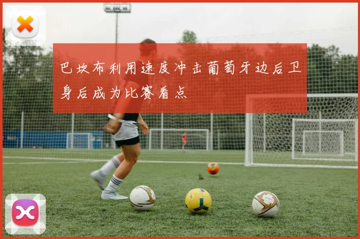巴坎布利用速度冲击葡萄牙边后卫身后成为比赛看点