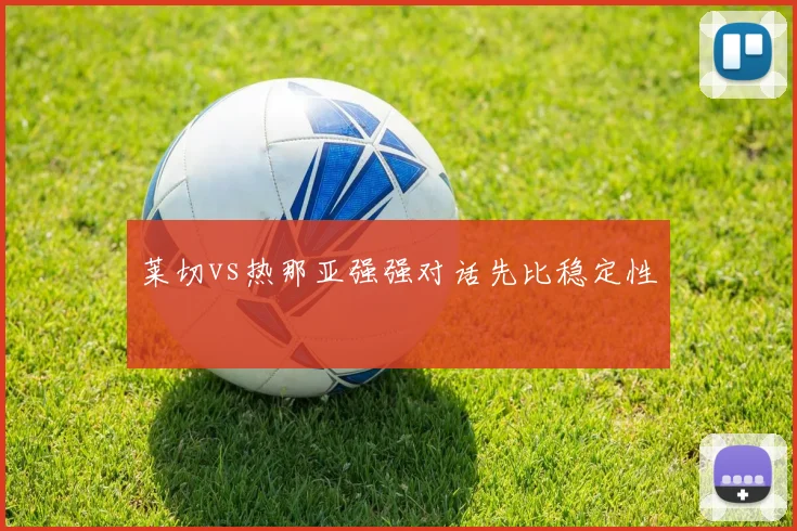莱切vs热那亚强强对话先比稳定性