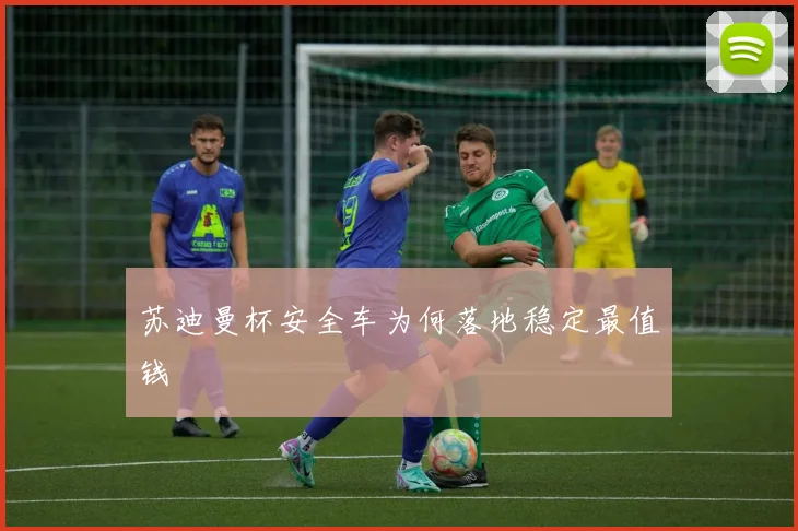 苏迪曼杯安全车为何落地稳定最值钱