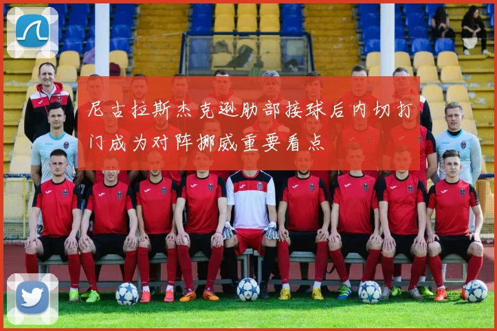 尼古拉斯杰克逊肋部接球后内切打门成为对阵挪威重要看点