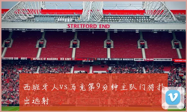 西班牙人vs马竞第9分钟主队门将扑出远射