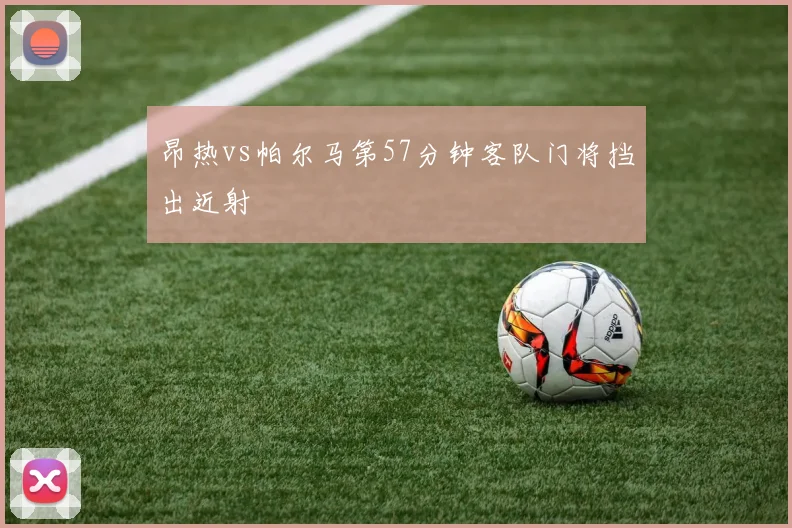 昂热vs帕尔马第57分钟客队门将挡出近射