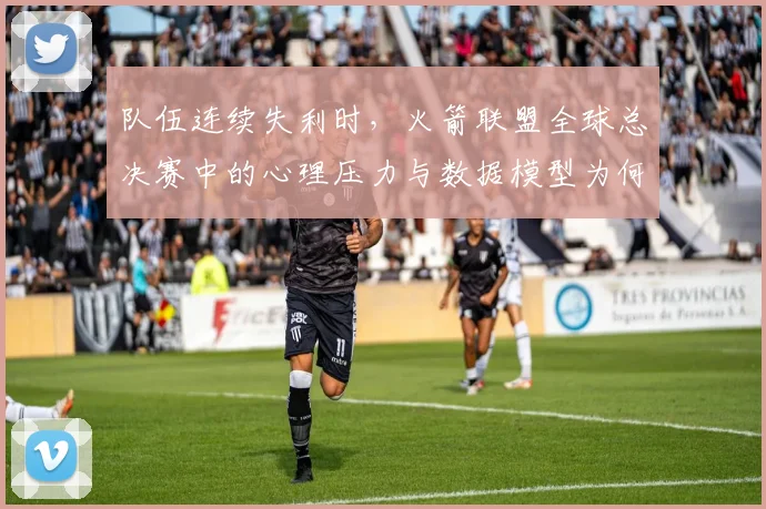队伍连续失利时，火箭联盟全球总决赛中的心理压力与数据模型为何不能分开讨论