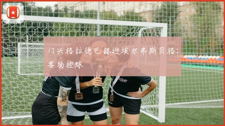 门兴格拉德巴赫迎埃尔弗斯贝格：客场控球