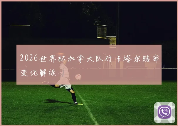2026世界杯加拿大队对卡塔尔赔率变化解读