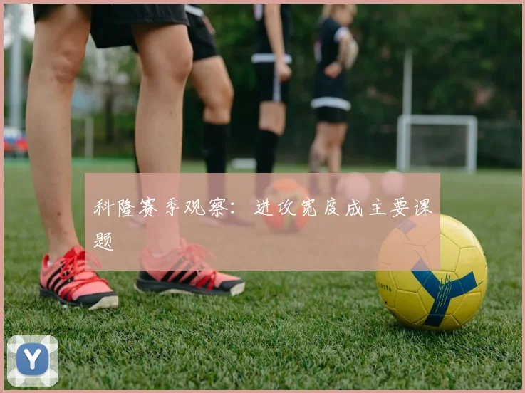 科隆赛季观察：进攻宽度成主要课题